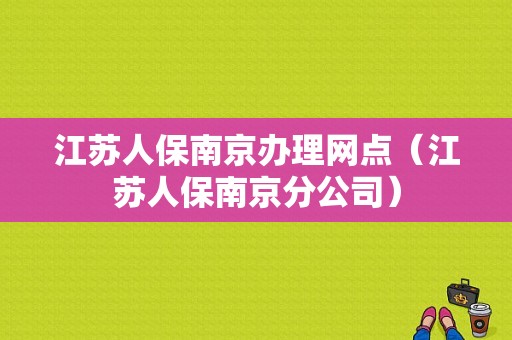 江苏人保南京办理网点（江苏人保南京分公司）-图1