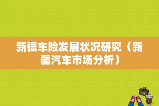 新疆车险发展状况研究（新疆汽车市场分析）