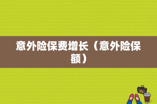 意外险保费增长（意外险保额）-图1