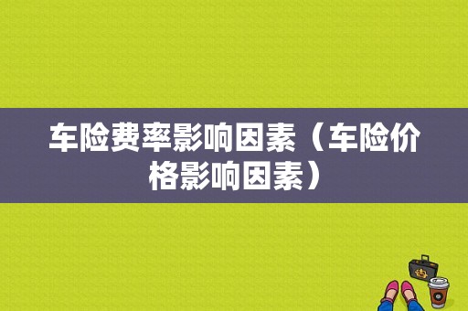 车险费率影响因素（车险价格影响因素）