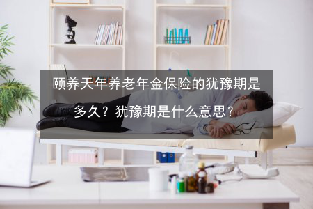 老年人保险犹豫期（养老保险犹豫期）-图1